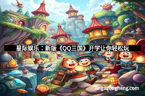 星际娱乐：新版《QQ三国》开学让你轻松玩