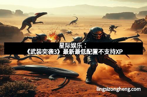 星际娱乐：《武装突袭3》最新最低配置不支持XP